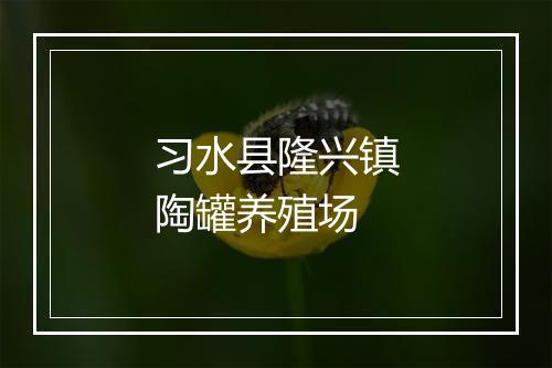 习水县隆兴镇陶罐养殖场