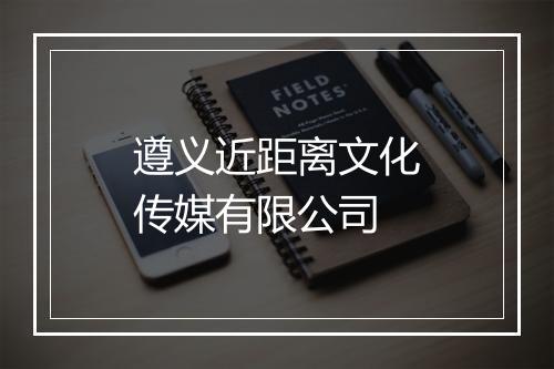 遵义近距离文化传媒有限公司