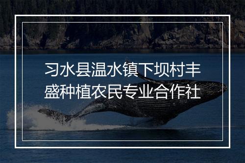 习水县温水镇下坝村丰盛种植农民专业合作社