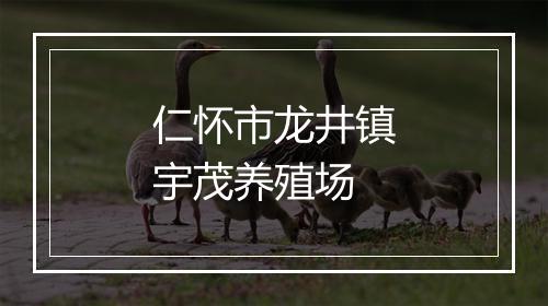 仁怀市龙井镇宇茂养殖场