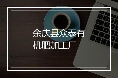 余庆县众泰有机肥加工厂
