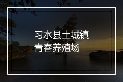 习水县土城镇青春养殖场