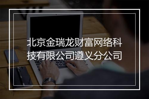 北京金瑞龙财富网络科技有限公司遵义分公司