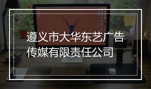 遵义市大华东艺广告传媒有限责任公司