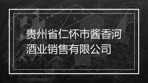 贵州省仁怀市酱香河酒业销售有限公司