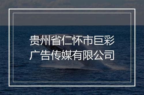 贵州省仁怀市巨彩广告传媒有限公司