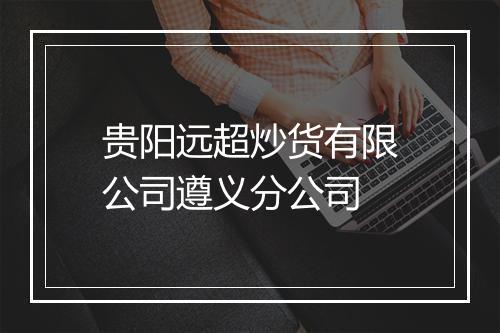 贵阳远超炒货有限公司遵义分公司
