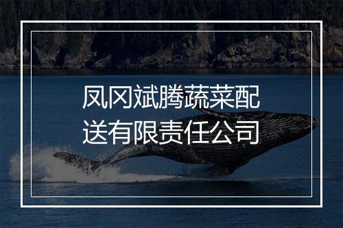 凤冈斌腾蔬菜配送有限责任公司