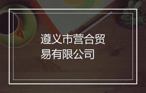 遵义市营合贸易有限公司