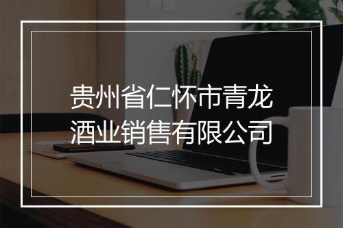 贵州省仁怀市青龙酒业销售有限公司