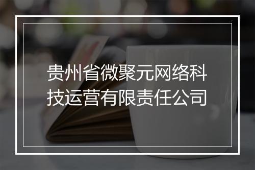 贵州省微聚元网络科技运营有限责任公司