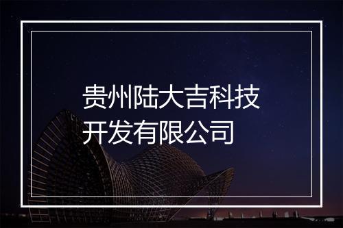 贵州陆大吉科技开发有限公司