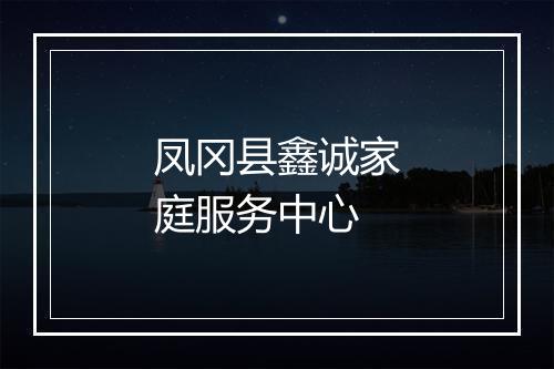 凤冈县鑫诚家庭服务中心