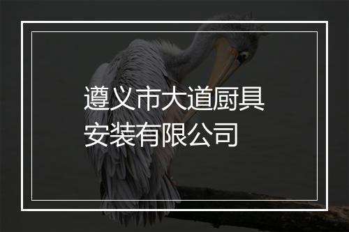 遵义市大道厨具安装有限公司