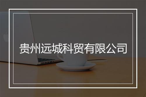 贵州远城科贸有限公司
