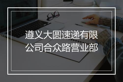 遵义大圆速递有限公司合众路营业部