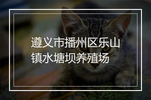 遵义市播州区乐山镇水塘坝养殖场