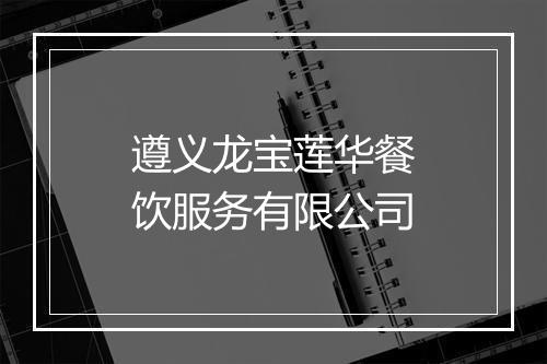 遵义龙宝莲华餐饮服务有限公司