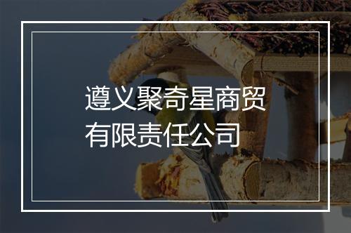 遵义聚奇星商贸有限责任公司