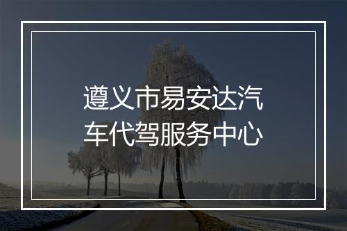 遵义市易安达汽车代驾服务中心