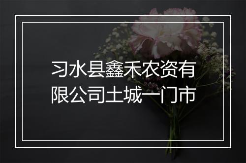 习水县鑫禾农资有限公司土城一门市