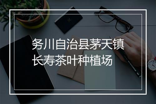 务川自治县茅天镇长寿茶叶种植场