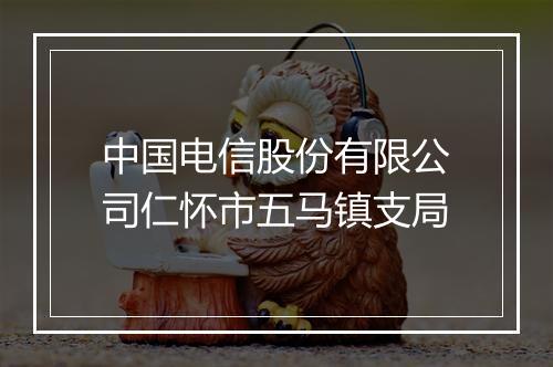 中国电信股份有限公司仁怀市五马镇支局