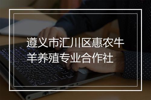 遵义市汇川区惠农牛羊养殖专业合作社