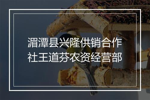 湄潭县兴隆供销合作社王道芬农资经营部