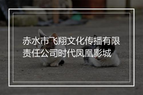 赤水市飞翔文化传播有限责任公司时代凤凰影城