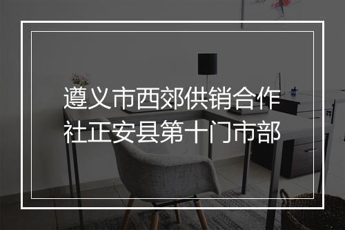 遵义市西郊供销合作社正安县第十门市部