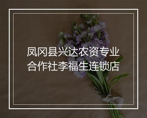 凤冈县兴达农资专业合作社李福生连锁店