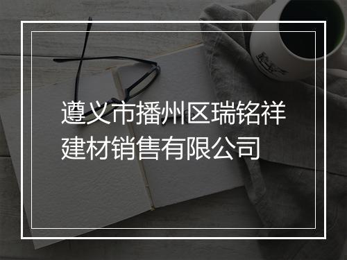 遵义市播州区瑞铭祥建材销售有限公司