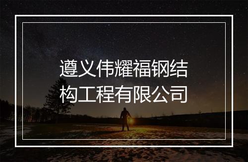 遵义伟耀福钢结构工程有限公司