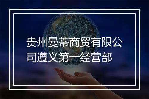 贵州曼蒂商贸有限公司遵义第一经营部