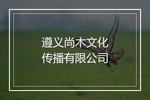 遵义尚木文化传播有限公司