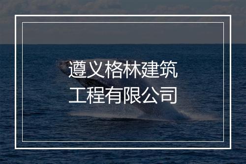 遵义格林建筑工程有限公司
