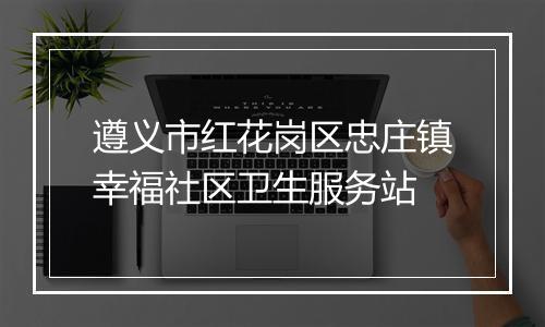 遵义市红花岗区忠庄镇幸福社区卫生服务站