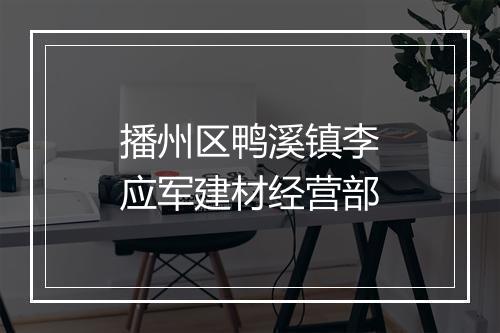 播州区鸭溪镇李应军建材经营部