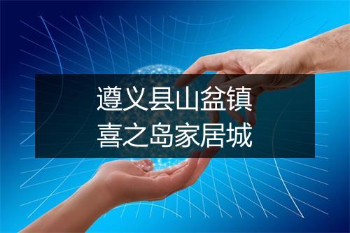 遵义县山盆镇喜之岛家居城