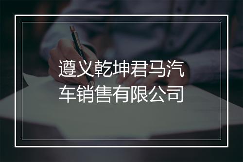 遵义乾坤君马汽车销售有限公司