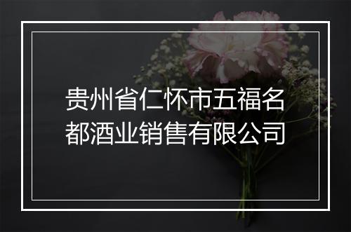 贵州省仁怀市五福名都酒业销售有限公司