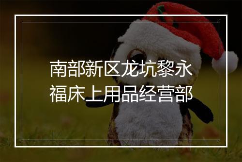 南部新区龙坑黎永福床上用品经营部