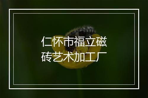 仁怀市福立磁砖艺术加工厂