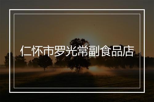 仁怀市罗光常副食品店