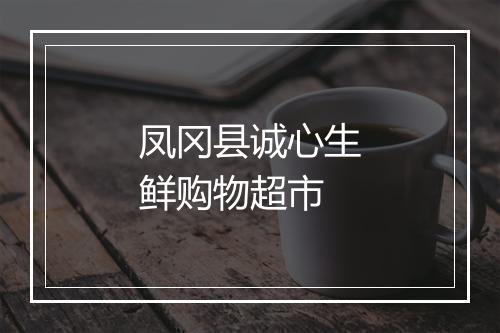凤冈县诚心生鲜购物超市