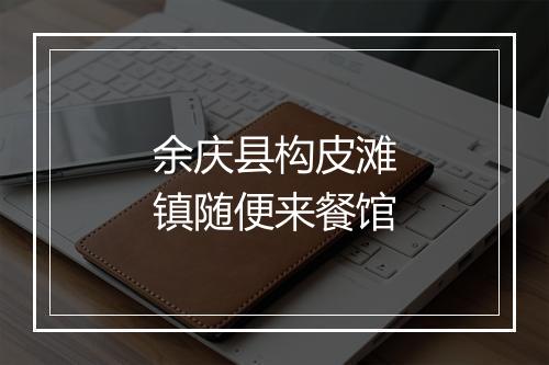 余庆县构皮滩镇随便来餐馆