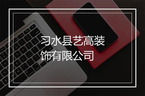 习水县艺高装饰有限公司