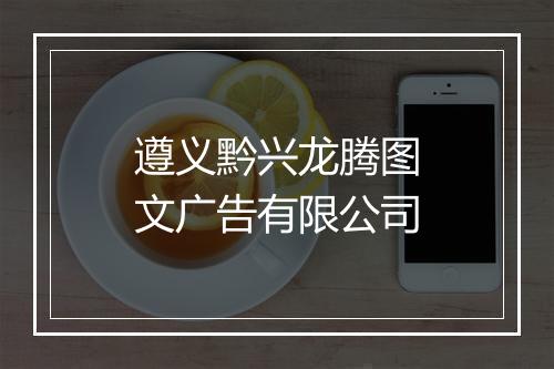 遵义黔兴龙腾图文广告有限公司