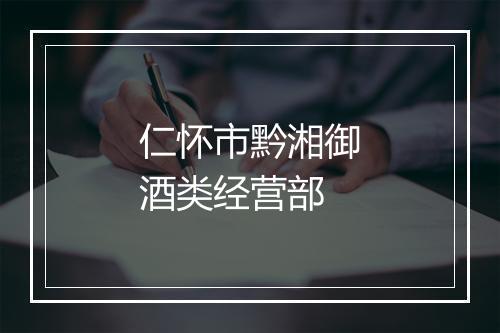 仁怀市黔湘御酒类经营部